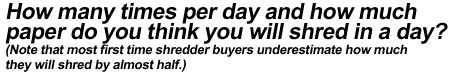 How many times per day and how much paper do you think you will shred in a day?