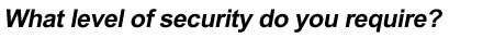 What level of security do you require?